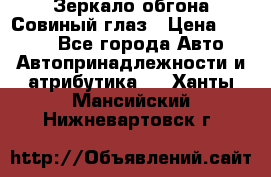 Зеркало обгона Совиный глаз › Цена ­ 2 400 - Все города Авто » Автопринадлежности и атрибутика   . Ханты-Мансийский,Нижневартовск г.